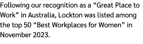 Following our recognition as a “Great Place to Work” in Australia, Lockton was listed among the top 50 “Best Workplac...