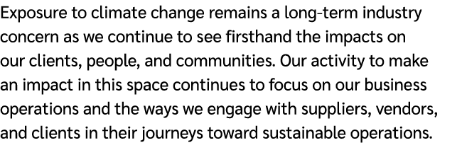 Exposure to climate change remains a long term industry concern as we continue to see firsthand the impacts on our cl...