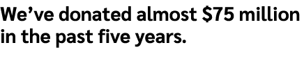 We’ve donated almost $75 million in the past five years. 