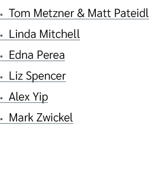 • Tom Metzner & Matt Pateidl • Linda Mitchell • Edna Perea • Liz Spencer • Alex Yip • Mark Zwickel