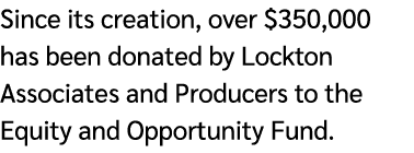 Since its creation, over $350,000 has been donated by Lockton Associates and Producers to the Equity and Opportunity ...