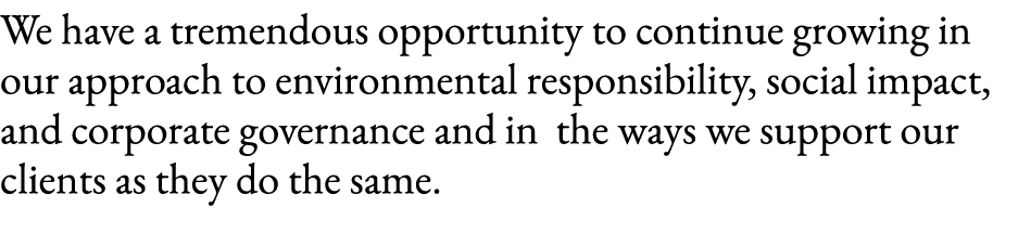 We have a tremendous opportunity to continue growing in our approach to environmental responsibility, social impact, ...