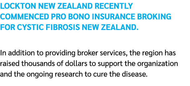 LOCKTON New zealand recently commenced pro bono insurance broking for Cystic Fibrosis New Zealand. In addition to pro...