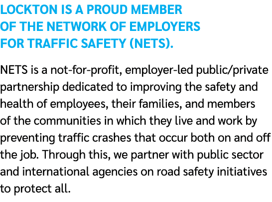 Lockton is a proud member of The Network of Employers for Traffic Safety (NETS). NETS is a not for profit, employer l...