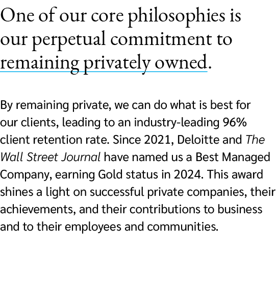 One of our core philosophies is our perpetual commitment to remaining privately owned. By remaining private, we can d...