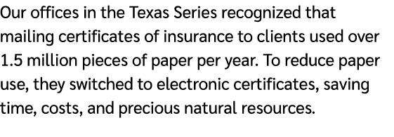 Our offices in the Texas Series recognized that mailing certificates of insurance to clients used over 1.5 million pi...