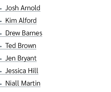• Josh Arnold • Kim Alford • Drew Barnes • Ted Brown • Jen Bryant • Jessica Hill • Niall Martin 